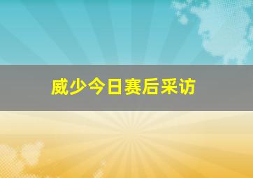 威少今日赛后采访