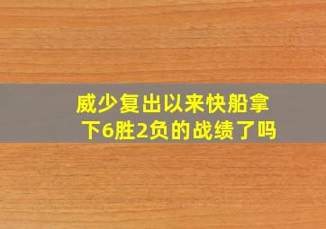 威少复出以来快船拿下6胜2负的战绩了吗