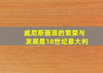 威尼斯画派的繁荣与发展是18世纪意大利