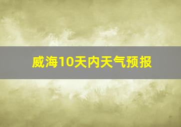 威海10天内天气预报