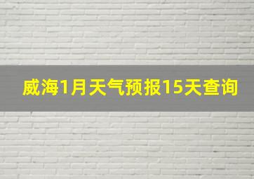 威海1月天气预报15天查询