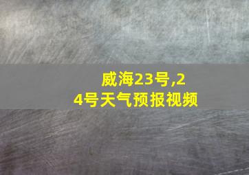 威海23号,24号天气预报视频