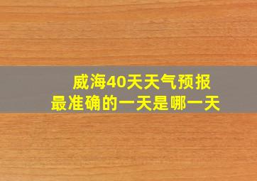 威海40天天气预报最准确的一天是哪一天