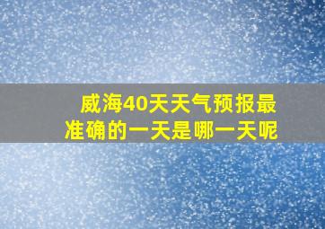 威海40天天气预报最准确的一天是哪一天呢