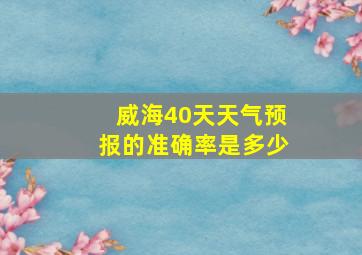 威海40天天气预报的准确率是多少