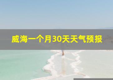 威海一个月30天天气预报