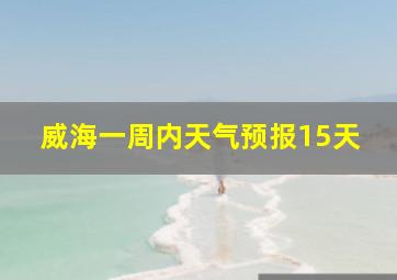 威海一周内天气预报15天