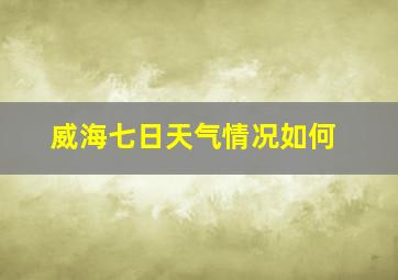 威海七日天气情况如何