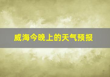 威海今晚上的天气预报