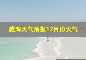 威海天气预报12月份天气