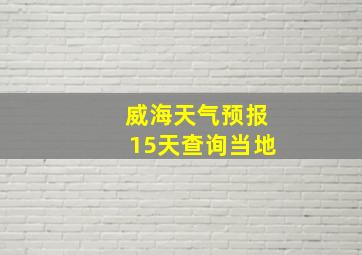 威海天气预报15天查询当地