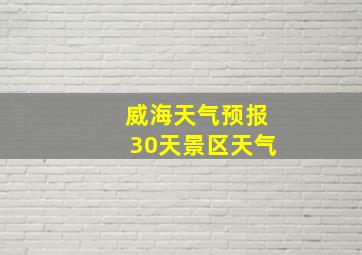 威海天气预报30天景区天气