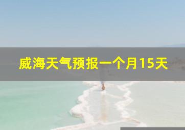 威海天气预报一个月15天