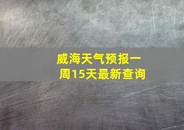 威海天气预报一周15天最新查询