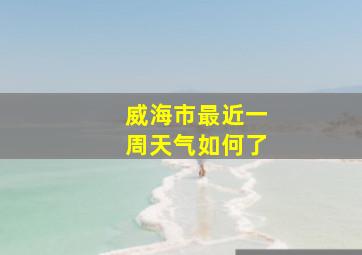 威海市最近一周天气如何了