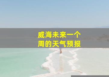 威海未来一个周的天气预报