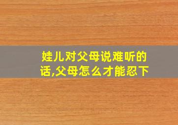 娃儿对父母说难听的话,父母怎么才能忍下