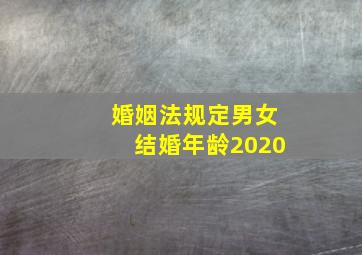 婚姻法规定男女结婚年龄2020