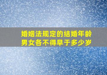 婚姻法规定的结婚年龄男女各不得早于多少岁