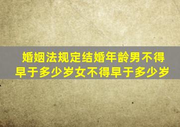 婚姻法规定结婚年龄男不得早于多少岁女不得早于多少岁