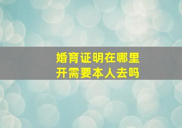 婚育证明在哪里开需要本人去吗