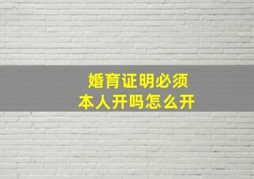 婚育证明必须本人开吗怎么开