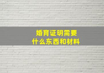 婚育证明需要什么东西和材料