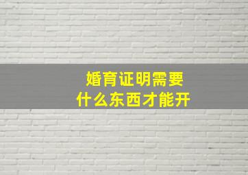 婚育证明需要什么东西才能开