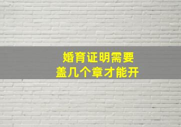 婚育证明需要盖几个章才能开