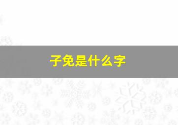 子免是什么字