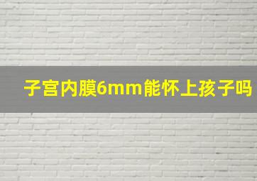 子宫内膜6mm能怀上孩子吗