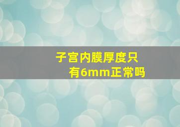 子宫内膜厚度只有6mm正常吗