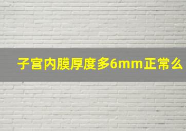 子宫内膜厚度多6mm正常么