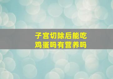 子宫切除后能吃鸡蛋吗有营养吗