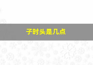 子时头是几点