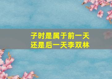 子时是属于前一天还是后一天李双林