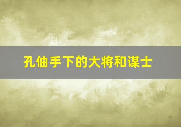 孔伷手下的大将和谋士