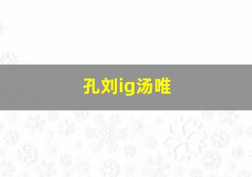 孔刘ig汤唯