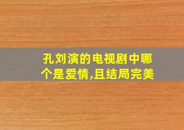 孔刘演的电视剧中哪个是爱情,且结局完美