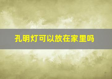 孔明灯可以放在家里吗