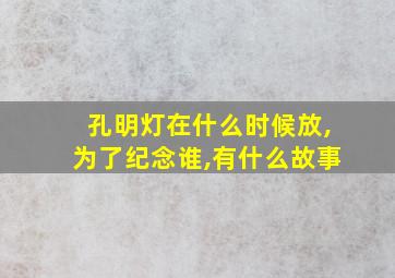 孔明灯在什么时候放,为了纪念谁,有什么故事