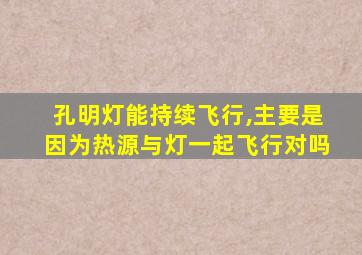 孔明灯能持续飞行,主要是因为热源与灯一起飞行对吗