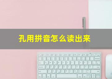 孔用拼音怎么读出来