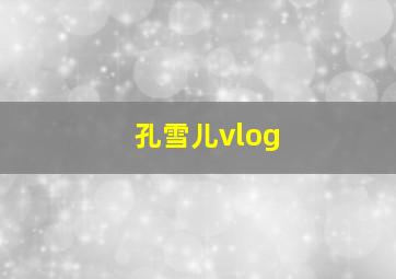 孔雪儿vlog