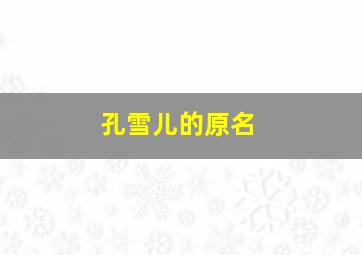 孔雪儿的原名