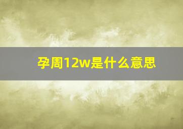 孕周12w是什么意思