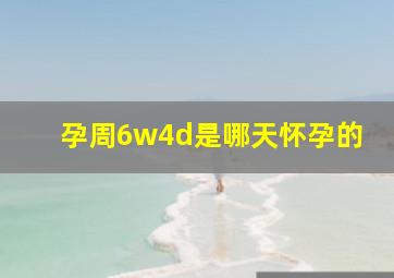 孕周6w4d是哪天怀孕的