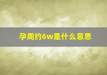 孕周约6w是什么意思