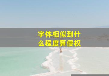 字体相似到什么程度算侵权