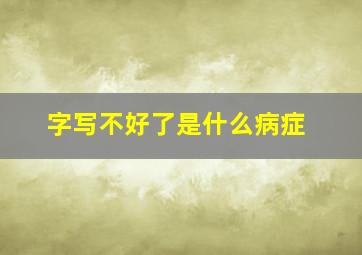 字写不好了是什么病症